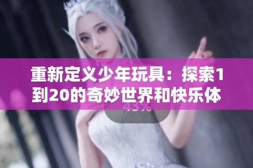 重新定义少年玩具：探索1到20的奇妙世界和快乐体验