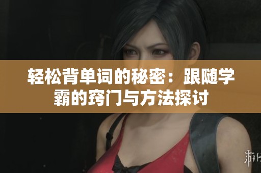 轻松背单词的秘密：跟随学霸的窍门与方法探讨