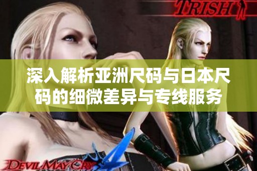 深入解析亚洲尺码与日本尺码的细微差异与专线服务