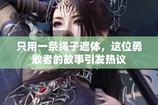 只用一条绳子遮体，这位勇敢者的故事引发热议