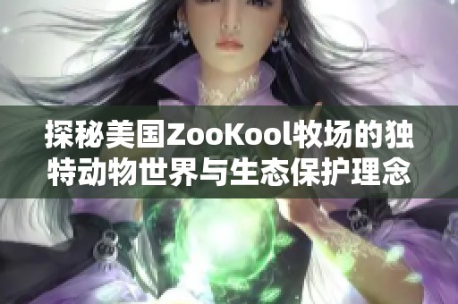 探秘美国ZooKool牧场的独特动物世界与生态保护理念