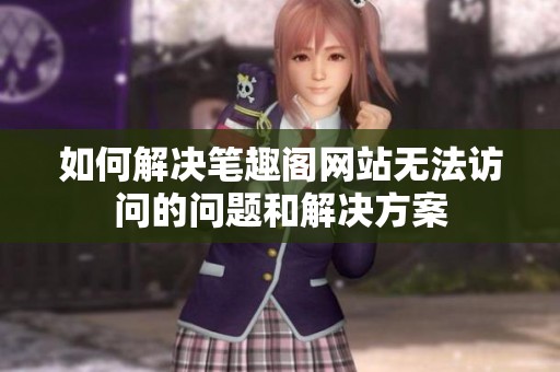 如何解决笔趣阁网站无法访问的问题和解决方案