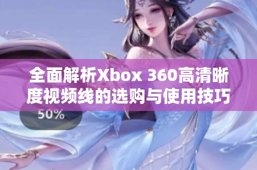 全面解析Xbox 360高清晰度视频线的选购与使用技巧