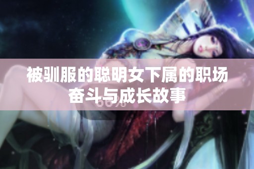 被驯服的聪明女下属的职场奋斗与成长故事