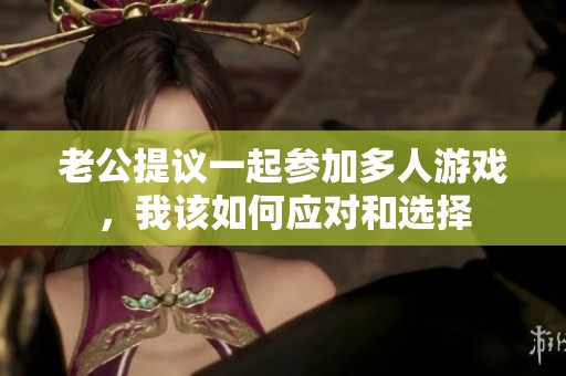 老公提议一起参加多人游戏，我该如何应对和选择
