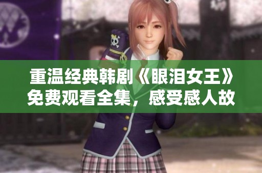 重温经典韩剧《眼泪女王》免费观看全集，感受感人故事