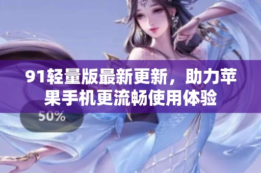 91轻量版最新更新，助力苹果手机更流畅使用体验