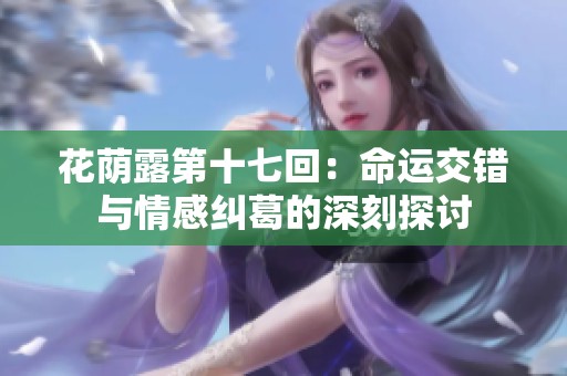 花荫露第十七回：命运交错与情感纠葛的深刻探讨