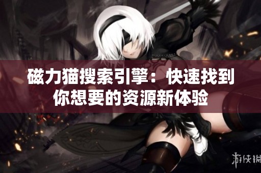 磁力猫搜索引擎：快速找到你想要的资源新体验