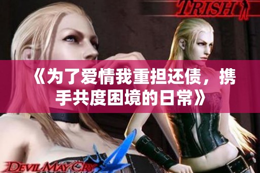 《为了爱情我重担还债，携手共度困境的日常》