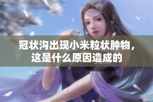 冠状沟出现小米粒状肿物，这是什么原因造成的