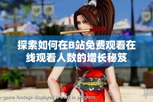 探索如何在B站免费观看在线观看人数的增长秘笈