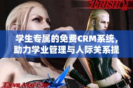 学生专属的免费CRM系统，助力学业管理与人际关系提升