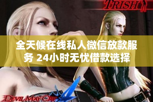 全天候在线私人微信放款服务 24小时无忧借款选择