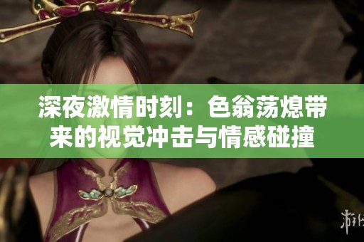 深夜激情时刻：色翁荡熄带来的视觉冲击与情感碰撞