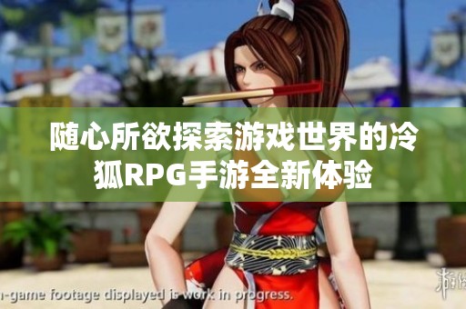 随心所欲探索游戏世界的冷狐RPG手游全新体验