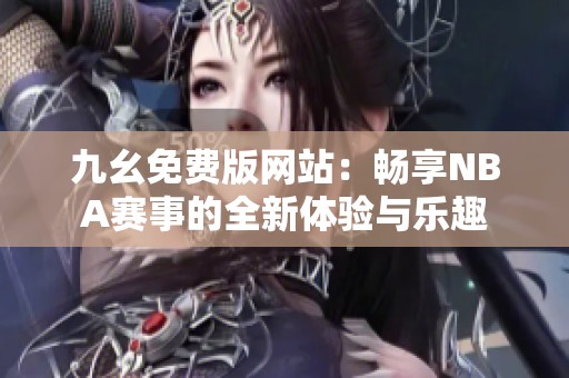 九幺免费版网站：畅享NBA赛事的全新体验与乐趣