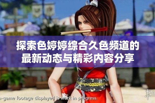 探索色婷婷综合久色频道的最新动态与精彩内容分享