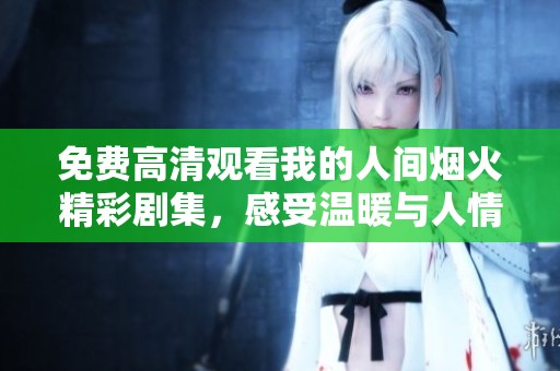 免费高清观看我的人间烟火精彩剧集，感受温暖与人情味