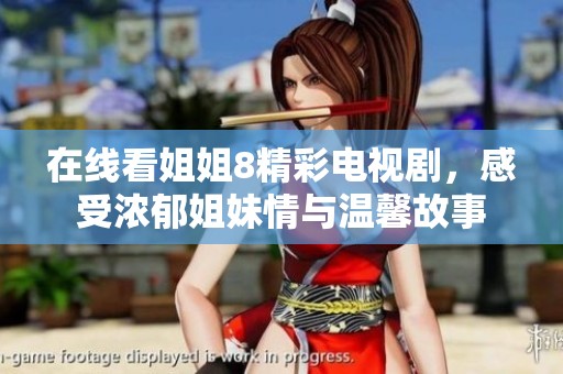 在线看姐姐8精彩电视剧，感受浓郁姐妹情与温馨故事