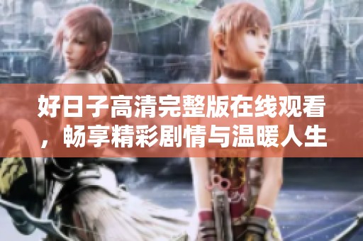 好日子高清完整版在线观看，畅享精彩剧情与温暖人生