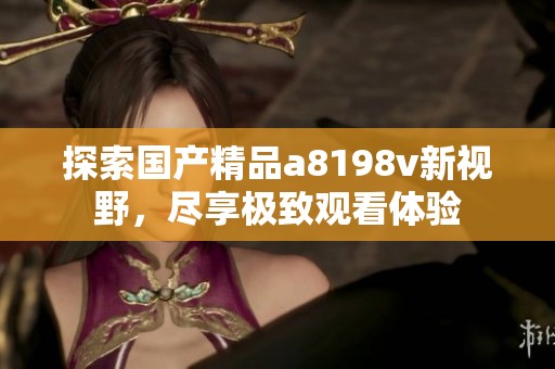 探索国产精品a8198v新视野，尽享极致观看体验