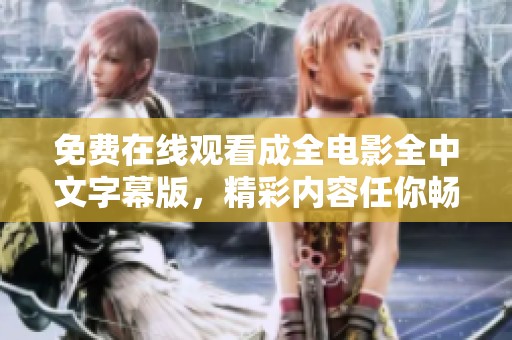 免费在线观看成全电影全中文字幕版，精彩内容任你畅享