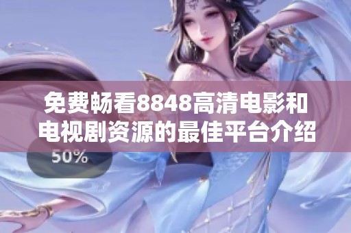 免费畅看8848高清电影和电视剧资源的最佳平台介绍