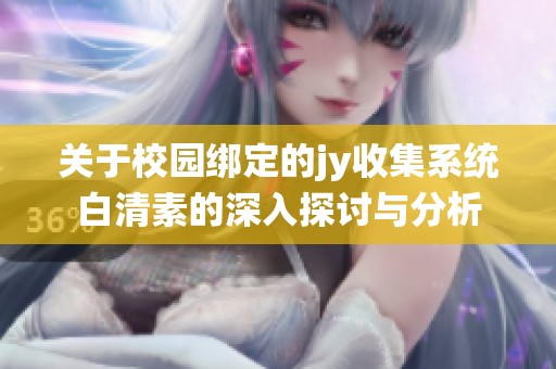 关于校园绑定的jy收集系统白清素的深入探讨与分析