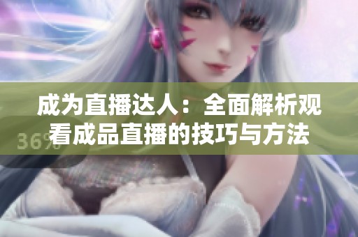 成为直播达人：全面解析观看成品直播的技巧与方法
