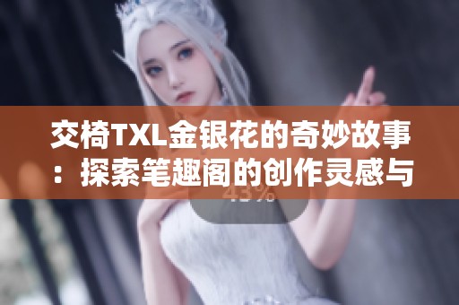 交椅TXL金银花的奇妙故事：探索笔趣阁的创作灵感与魅力