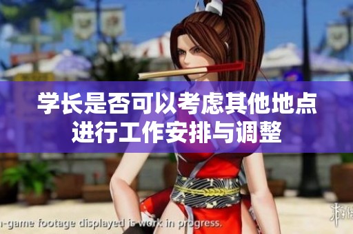 学长是否可以考虑其他地点进行工作安排与调整