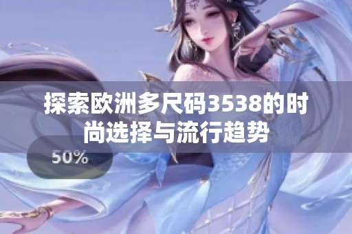探索欧洲多尺码3538的时尚选择与流行趋势