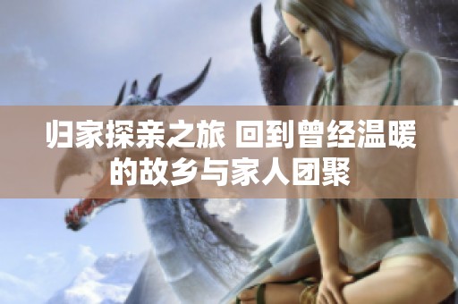 归家探亲之旅 回到曾经温暖的故乡与家人团聚