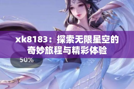 xk8183：探索无限星空的奇妙旅程与精彩体验