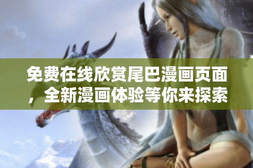 免费在线欣赏尾巴漫画页面，全新漫画体验等你来探索
