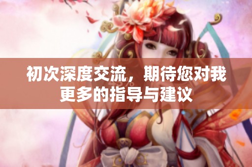 初次深度交流，期待您对我更多的指导与建议