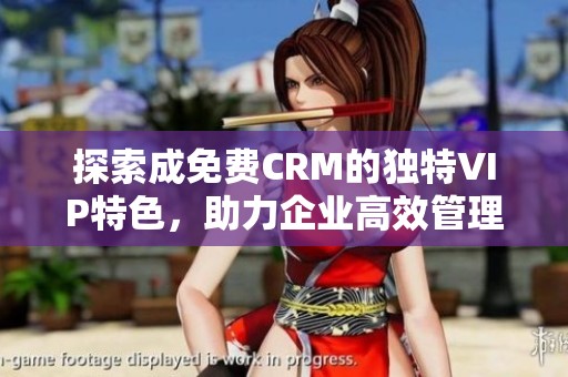 探索成免费CRM的独特VIP特色，助力企业高效管理客户