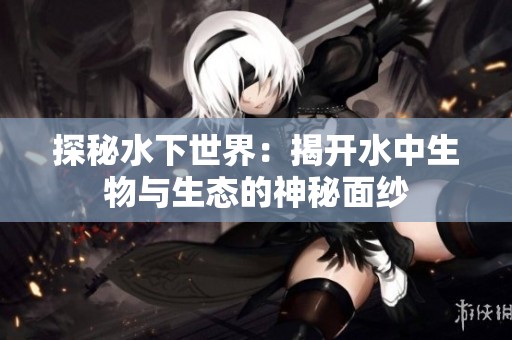探秘水下世界：揭开水中生物与生态的神秘面纱