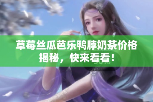 草莓丝瓜芭乐鸭脖奶茶价格揭秘，快来看看！