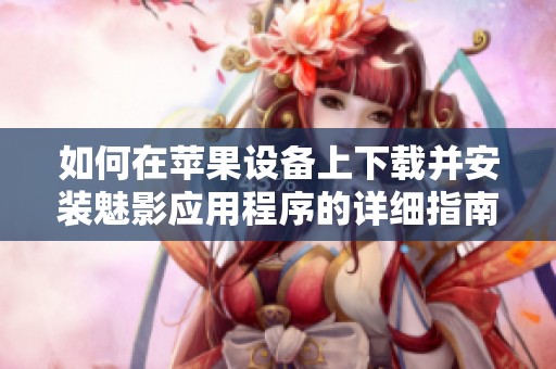 如何在苹果设备上下载并安装魅影应用程序的详细指南