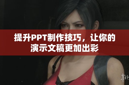 提升PPT制作技巧，让你的演示文稿更加出彩