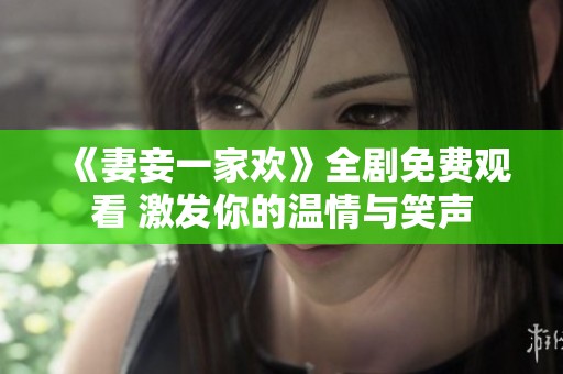 《妻妾一家欢》全剧免费观看 激发你的温情与笑声