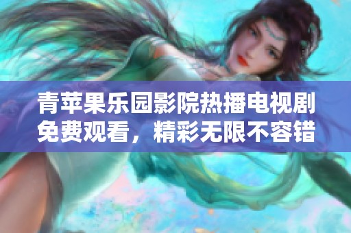 青苹果乐园影院热播电视剧免费观看，精彩无限不容错过
