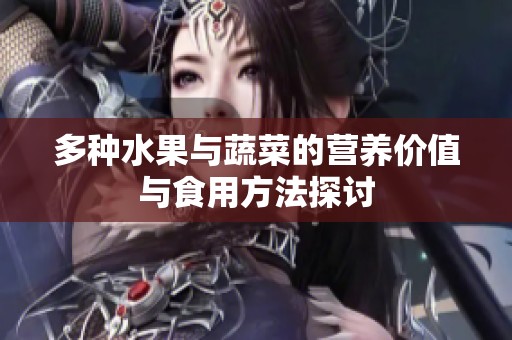 多种水果与蔬菜的营养价值与食用方法探讨