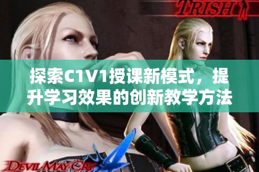 探索C1V1授课新模式，提升学习效果的创新教学方法