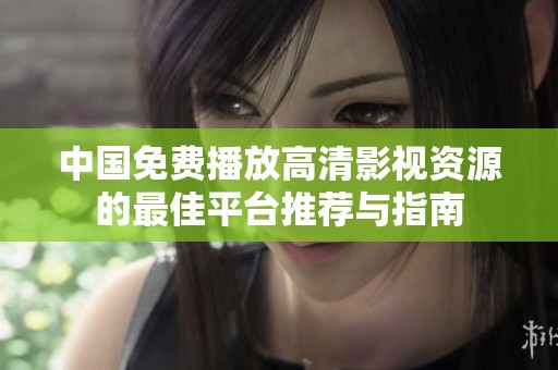 中国免费播放高清影视资源的最佳平台推荐与指南