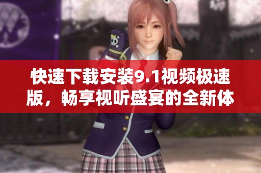 快速下载安装9.1视频极速版，畅享视听盛宴的全新体验