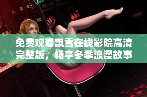 免费观看飘雪在线影院高清完整版，畅享冬季浪漫故事