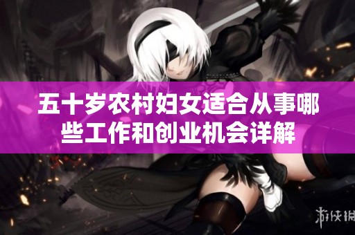 五十岁农村妇女适合从事哪些工作和创业机会详解